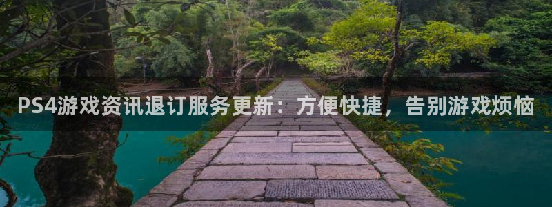 优贝娱乐网页版地址：PS4游戏资讯退订服务更新：方便快捷，告