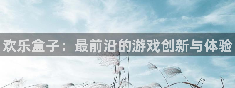 手机版优贝娱乐客户端下载：欢乐盒子：最前沿的游戏创新与体验