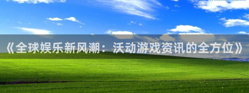 优贝娱乐注册登录平台：《全球娱乐新风潮：沃动游戏资讯的全方位