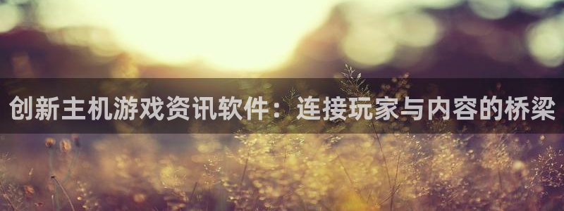 优贝娱乐注册：创新主机游戏资讯软件：连接玩家与内容的桥梁