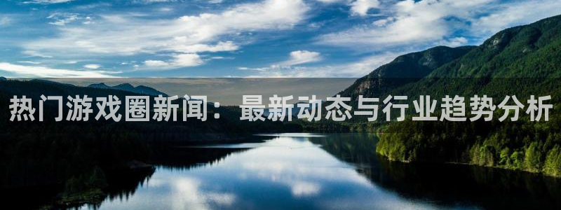 优贝娱乐下载：热门游戏圈新闻：最新动态与行业趋势分析