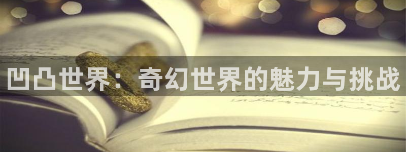 优贝娱乐平台登录线路：凹凸世界：奇幻世界的魅力与挑战