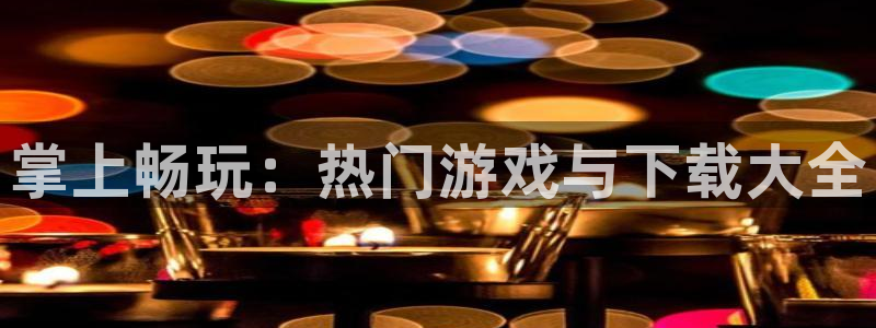 优贝娱乐娱乐是真的吗：掌上畅玩：热门游戏与下载大全